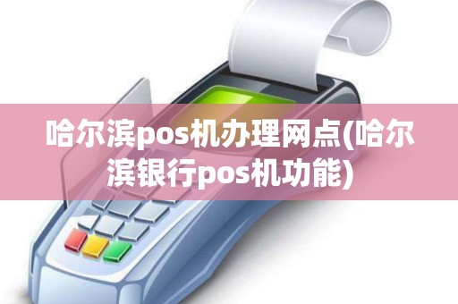 哈尔滨pos机办理网点(哈尔滨银行pos机功能)