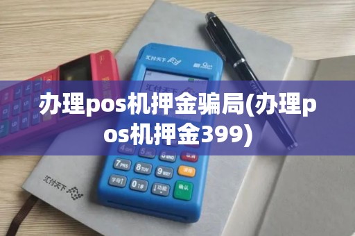 办理pos机押金骗局(办理pos机押金399)