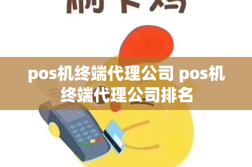 pos机终端代理公司 pos机终端代理公司排名