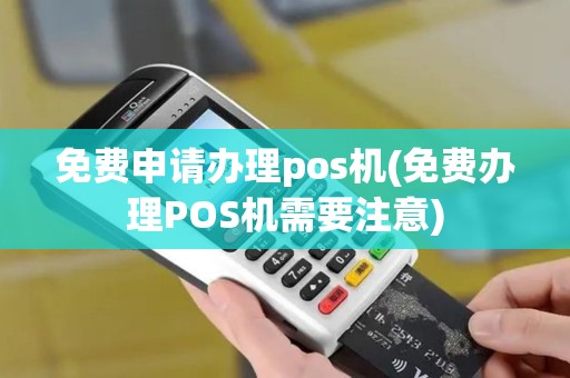 免费申请办理pos机(免费办理POS机需要注意)