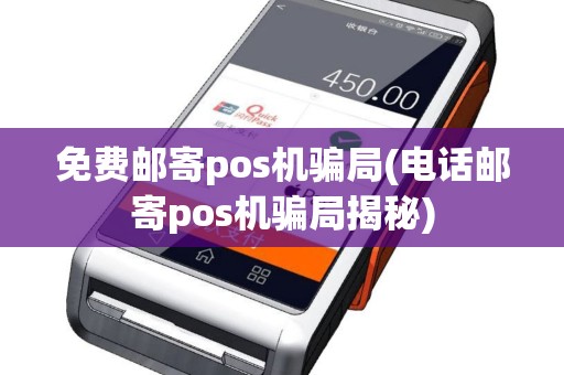 免费邮寄pos机骗局(电话邮寄pos机骗局揭秘)
