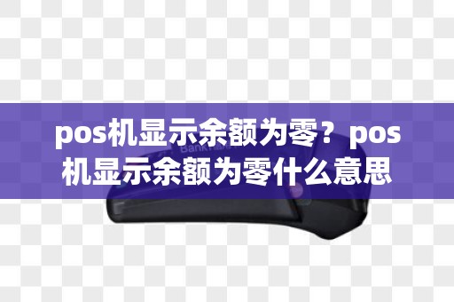 pos机显示余额为零？pos机显示余额为零什么意思