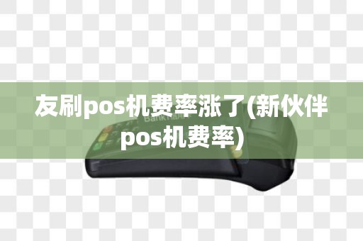 友刷pos机费率涨了(新伙伴pos机费率)
