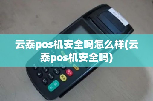 云泰pos机安全吗怎么样(云泰pos机安全吗)