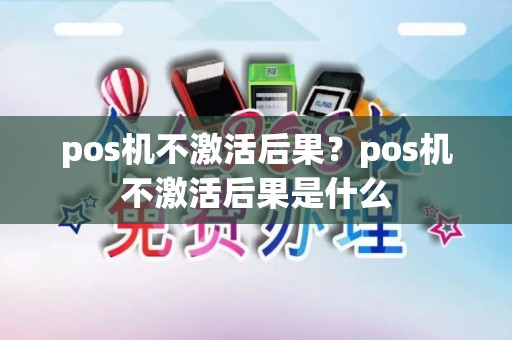 pos机不激活后果？pos机不激活后果是什么