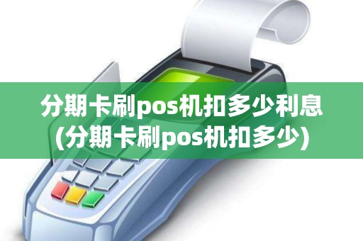分期卡刷pos机扣多少利息(分期卡刷pos机扣多少)