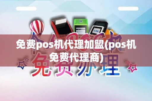 免费pos机代理加盟(pos机免费代理商)
