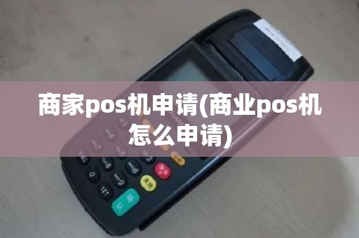 商家pos机申请(商业pos机怎么申请)