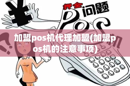 加盟pos机代理加盟(加盟pos机的注意事项)