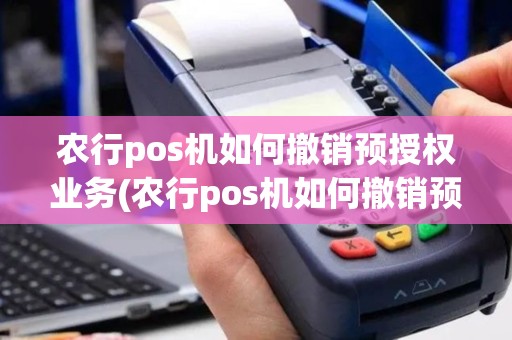 农行pos机如何撤销预授权业务(农行pos机如何撤销预授)