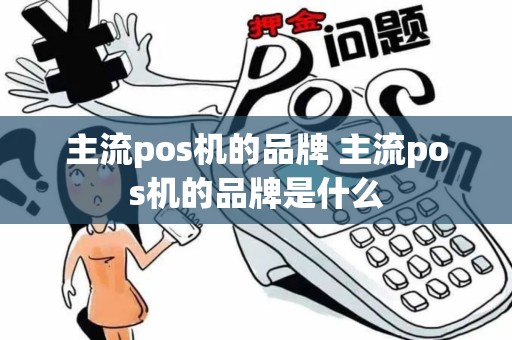 主流pos机的品牌 主流pos机的品牌是什么