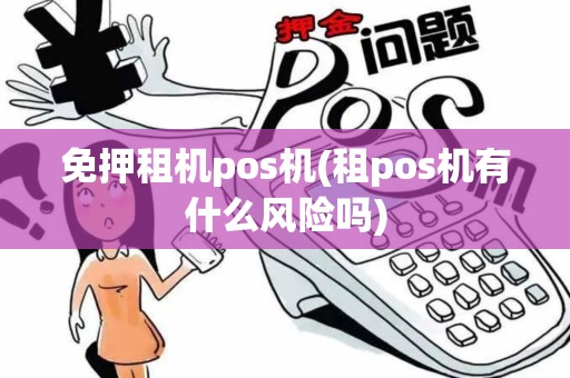 免押租机pos机(租pos机有什么风险吗)