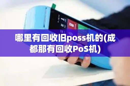 哪里有回收旧poss机的(成都那有回收PoS机)
