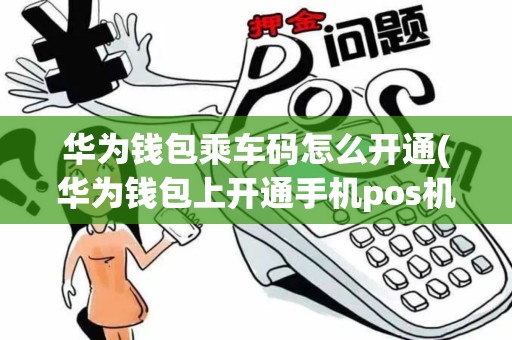 华为钱包乘车码怎么开通(华为钱包上开通手机pos机)