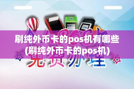 刷纯外币卡的pos机有哪些(刷纯外币卡的pos机)