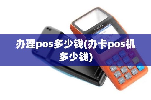 办理pos多少钱(办卡pos机多少钱)