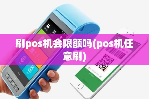 刷pos机会限额吗(pos机任意刷)