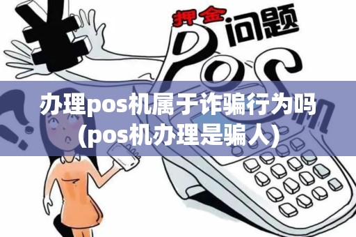 办理pos机属于诈骗行为吗(pos机办理是骗人)