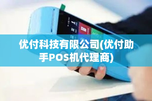 优付科技有限公司(优付助手POS机代理商)