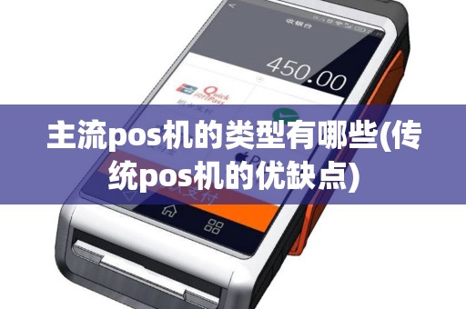 主流pos机的类型有哪些(传统pos机的优缺点)