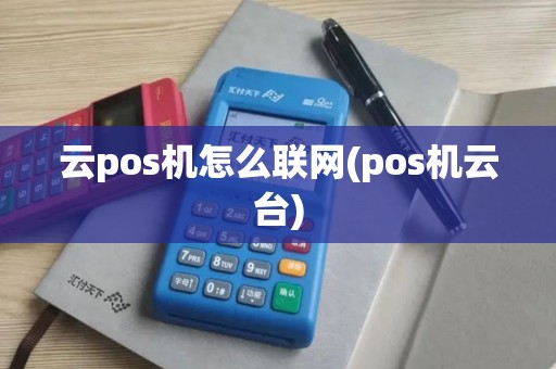 云pos机怎么联网(pos机云台)