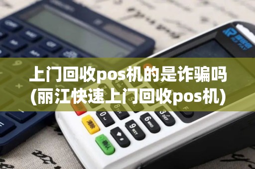 上门回收pos机的是诈骗吗(丽江快速上门回收pos机)