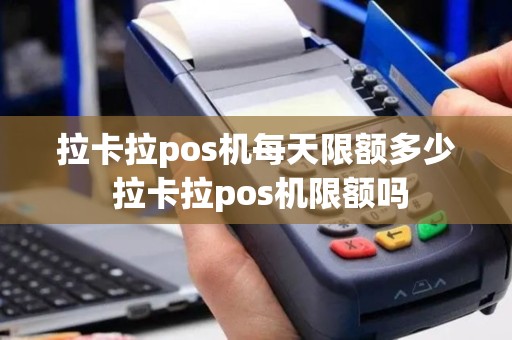 拉卡拉pos机每天限额多少 拉卡拉pos机限额吗