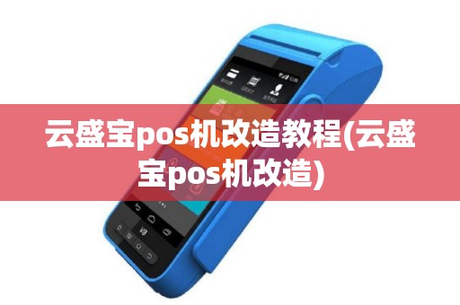 云盛宝pos机改造教程(云盛宝pos机改造)