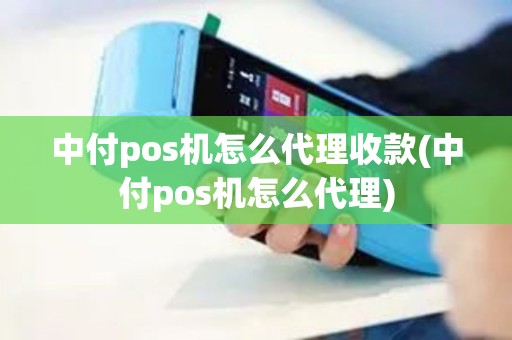 中付pos机怎么代理收款(中付pos机怎么代理)