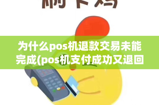 为什么pos机退款交易未能完成(pos机支付成功又退回)
