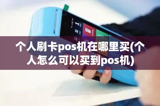 个人刷卡pos机在哪里买(个人怎么可以买到pos机)