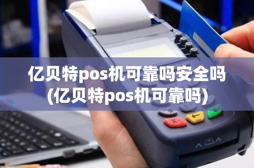 亿贝特pos机可靠吗安全吗(亿贝特pos机可靠吗)