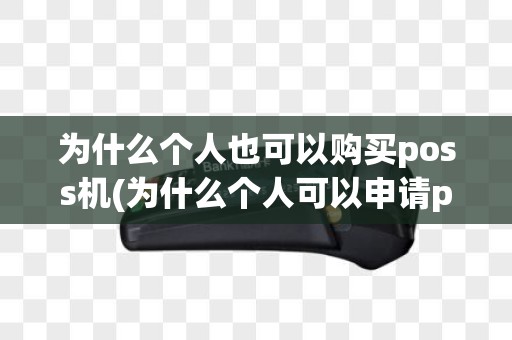 为什么个人也可以购买poss机(为什么个人可以申请pos机)