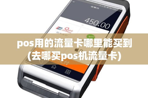 pos用的流量卡哪里能买到(去哪买pos机流量卡)