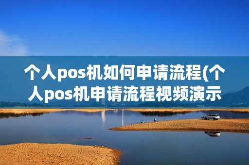 个人pos机如何申请流程(个人pos机申请流程视频演示)