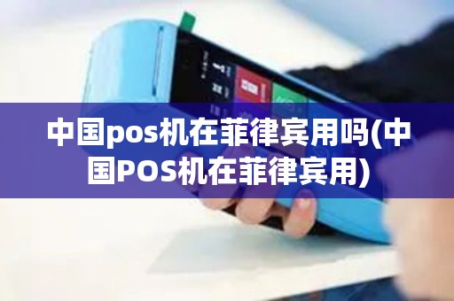 中国pos机在菲律宾用吗(中国POS机在菲律宾用)