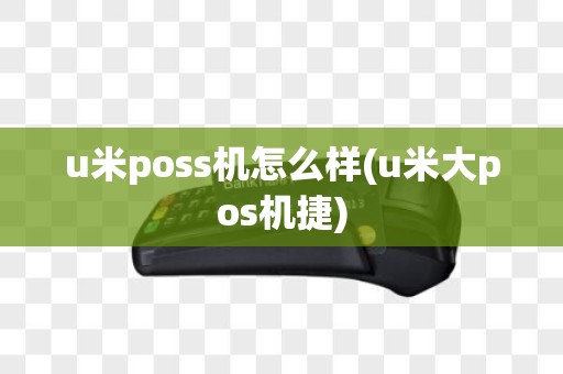 u米poss机怎么样(u米大pos机捷)