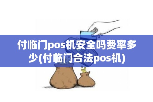 付临门pos机安全吗费率多少(付临门合法pos机)