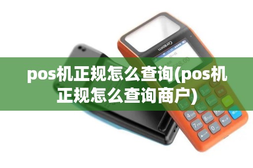 pos机正规怎么查询(pos机正规怎么查询商户)