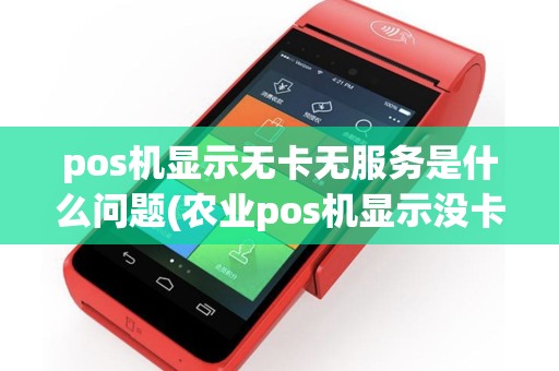 pos机显示无卡无服务是什么问题(农业pos机显示没卡)