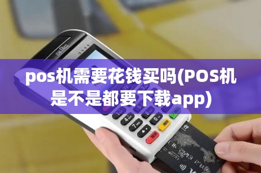 pos机需要花钱买吗(POS机是不是都要下载app)