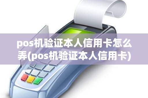 pos机验证本人信用卡怎么弄(pos机验证本人信用卡)
