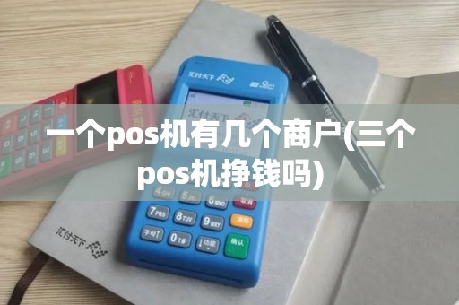一个pos机有几个商户(三个pos机挣钱吗)