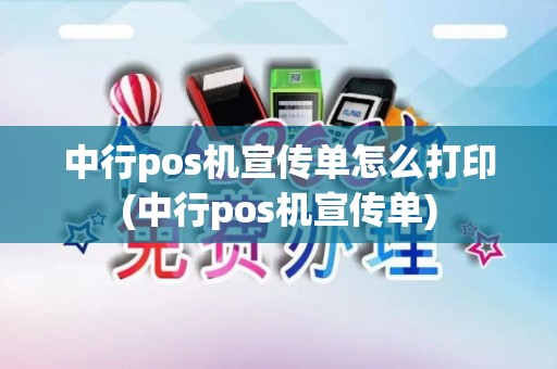 中行pos机宣传单怎么打印(中行pos机宣传单)