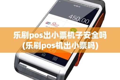 乐刷pos出小票机子安全吗(乐刷pos机出小票吗)
