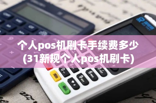 个人pos机刷卡手续费多少(31新规个人pos机刷卡)