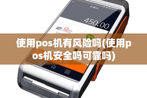 使用pos机有风险吗(使用pos机安全吗可靠吗)