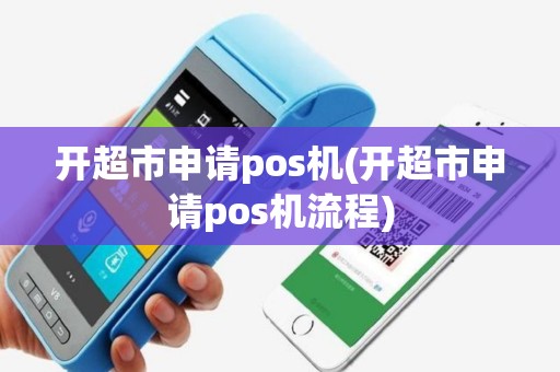 开超市申请pos机(开超市申请pos机流程)