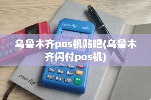乌鲁木齐pos机贴吧(乌鲁木齐闪付pos机)