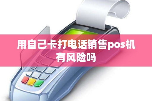 用自己卡打电话销售pos机有风险吗